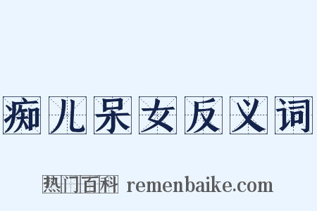 痴儿呆女反义词是什么意思的图片